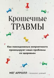 Крошечные травмы. Как повседневные неприятности провоцируют наши проблемы со здоровьем. Мег Арролл