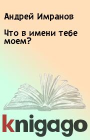 Книга - Что в имени тебе моем?.  Андрей Имранов  - прочитать полностью в библиотеке КнигаГо
