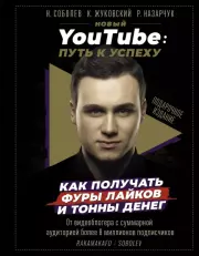 Новый YouTube. Путь к успеху. Как получать фуры лайков и тонны денег. Николай Юрьевич Соболев