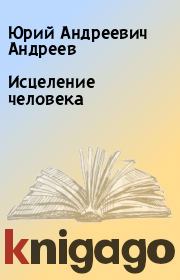 Книга - Исцеление человека.  Юрий Андреевич Андреев  - прочитать полностью в библиотеке КнигаГо