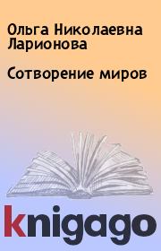 Книга - Сотворение миров.  Ольга Николаевна Ларионова  - прочитать полностью в библиотеке КнигаГо