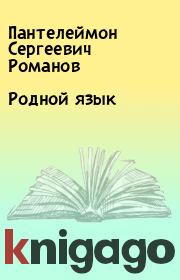 Книга - Родной язык.  Пантелеймон Сергеевич Романов  - прочитать полностью в библиотеке КнигаГо