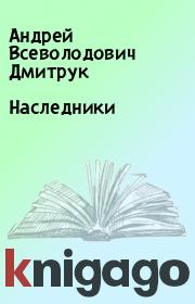 Книга - Наследники.  Андрей Всеволодович Дмитрук  - прочитать полностью в библиотеке КнигаГо