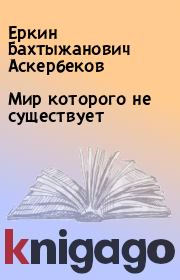 Книга - Мир которого не существует.  Еркин Бахтыжанович Аскербеков  - прочитать полностью в библиотеке КнигаГо