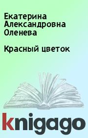 Книга - Красный цветок.  Екатерина Александровна Оленева  - прочитать полностью в библиотеке КнигаГо