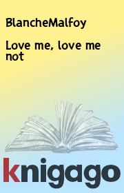 Книга - Love me, love me not.   BlancheMalfoy  - прочитать полностью в библиотеке КнигаГо