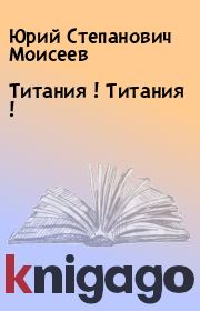 Книга - Титания ! Титания !.  Юрий Степанович Моисеев  - прочитать полностью в библиотеке КнигаГо