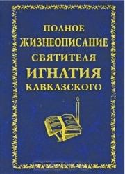 Книга - Полное жизнеописание святителя Игнатия Кавказского.  Автор неизвестен - Религиоведение  - прочитать полностью в библиотеке КнигаГо