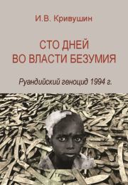 Сто дней во власти безумия. Руандийский геноцид 1994 г.. Иван Владимирович Кривушин