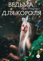 Книга - Ведьма для короля.  Иза Рощенко  - прочитать полностью в библиотеке КнигаГо