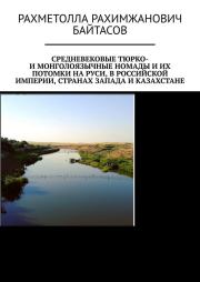 Средневековые тюрко- и монголоязычные номады и их потомки на Руси, в Российской Империи, странах Запада и Казахстане. Рахметолла Рахимжанович Байтасов