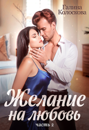 Желание на любовь 2. Галина Колоскова