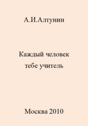Каждый человек тебе учитель. Александр Иванович Алтунин