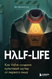 Half-Life. Как Valve создала культовый шутер от первого лица. Ян Франсуа