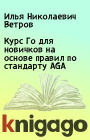 Книга - Курс Го для новичков на основе правил по стандарту AGA.  Илья Николаевич Ветров  - прочитать полностью в библиотеке КнигаГо