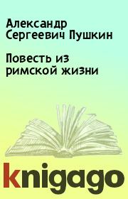 Книга - Повесть из римской жизни.  Александр Сергеевич Пушкин  - прочитать полностью в библиотеке КнигаГо