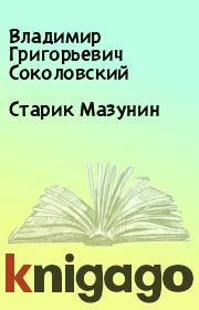 Книга - Старик Мазунин.  Владимир Григорьевич Соколовский  - прочитать полностью в библиотеке КнигаГо