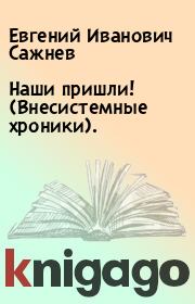 Книга - Наши пришли! (Внесистемные хроники)..  Евгений Иванович Сажнев  - прочитать полностью в библиотеке КнигаГо