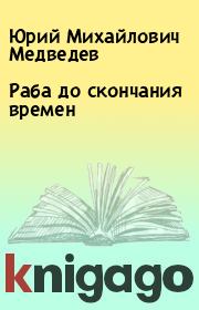 Книга - Раба до скончания времен.  Юрий Михайлович Медведев  - прочитать полностью в библиотеке КнигаГо