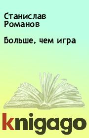 Книга - Больше, чем игра.  Станислав Романов  - прочитать полностью в библиотеке КнигаГо