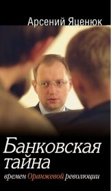 Книга - Банковская тайна времен Оранжевой революции.  Арсений Яценюк  - прочитать полностью в библиотеке КнигаГо