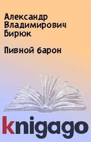 Книга - Пивной барон.  Александр Владимирович Бирюк  - прочитать полностью в библиотеке КнигаГо