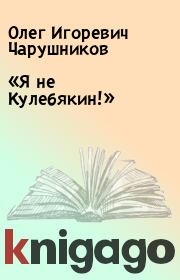 Книга - «Я не Кулебякин!».  Олег Игоревич Чарушников  - прочитать полностью в библиотеке КнигаГо