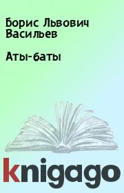 Книга - Аты-баты.  Борис Львович Васильев  - прочитать полностью в библиотеке КнигаГо