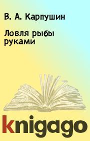 Книга - Ловля рыбы руками.  В. А. Карпушин  - прочитать полностью в библиотеке КнигаГо