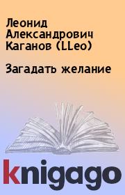 Книга - Загадать желание.  Леонид Александрович Каганов (LLeo)  - прочитать полностью в библиотеке КнигаГо