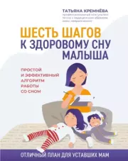 Шесть шагов к здоровому сну малыша: простой и эффективный алгоритм работы со сном. Татьяна Кремнёва