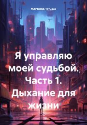 Я управляю моей судьбой. Часть 1. Дыхание для жизни. Татьяна Маркова