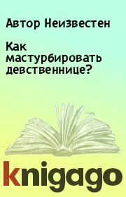 Как мастурбировать девственнице?. Автор Неизвестен