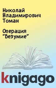 Книга - Операция "Безумие".  Николай Владимирович Томан  - прочитать полностью в библиотеке КнигаГо
