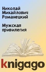 Книга - Мужская привилегия.  Николай Михайлович Романецкий  - прочитать полностью в библиотеке КнигаГо