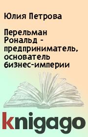 Перельман Рональд  - предприниматель, основатель бизнес-империи. Юлия Петрова
