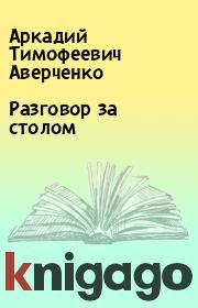 Книга - Разговор за столом.  Аркадий Тимофеевич Аверченко  - прочитать полностью в библиотеке КнигаГо