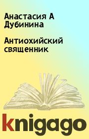 Книга - Антиохийский священник.  Анастасия А Дубинина  - прочитать полностью в библиотеке КнигаГо