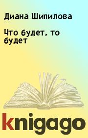 Книга - Что будет, то будет.  Диана Шипилова  - прочитать полностью в библиотеке КнигаГо