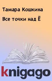 Книга - Все точки над Ё.  Тамара Кошкина  - прочитать полностью в библиотеке КнигаГо