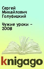Книга - Чужие уроки – 2008.  Сергей Михайлович Голубицкий  - прочитать полностью в библиотеке КнигаГо