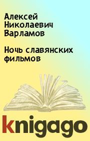 Книга - Ночь славянских фильмов.  Алексей Николаевич Варламов  - прочитать полностью в библиотеке КнигаГо