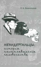 Неандертальцы: история несостоявшегося человечества. Леонид Борисович Вишняцкий