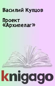 Книга - Проект «Архипелаг».  Василий Купцов  - прочитать полностью в библиотеке КнигаГо