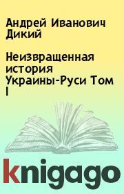 Книга - Неизвращенная история Украины-Руси Том I.  Андрей Иванович Дикий  - прочитать полностью в библиотеке КнигаГо