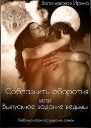 Соблазнить оборотня или Выпускное задание ведьмы (СИ). Ирина Вячеславовна Золочевская