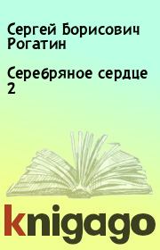 Книга - Серебряное сердце 2.  Сергей Борисович Рогатин  - прочитать полностью в библиотеке КнигаГо