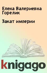 Книга - Закат империи.  Елена Валериевна Горелик  - прочитать полностью в библиотеке КнигаГо