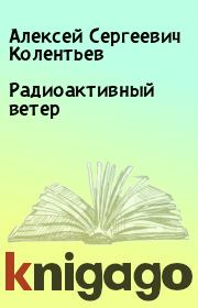 Книга - Радиоактивный ветер.  Алексей Сергеевич Колентьев  - прочитать полностью в библиотеке КнигаГо