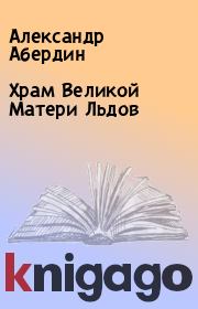 Книга - Храм Великой Матери Льдов.  Александр Абердин  - прочитать полностью в библиотеке КнигаГо
